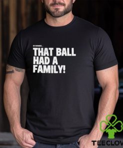That Ball Had A Family Shirt