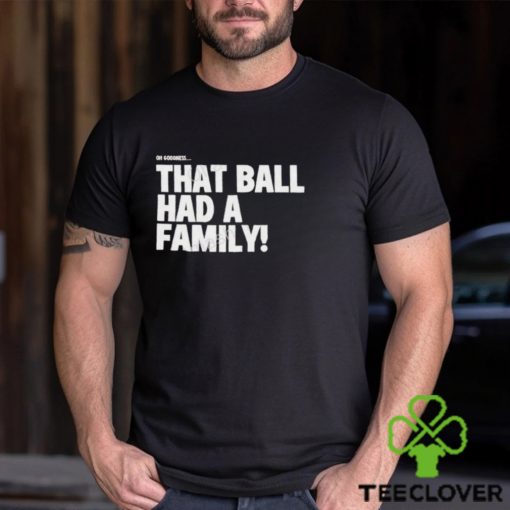 That Ball Had A Family Shirt