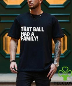 That Ball Had A Family Shirt