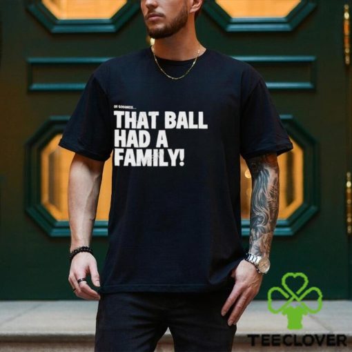 That Ball Had A Family Shirt