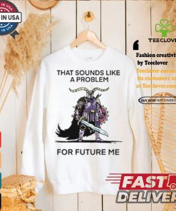 That Sounds Like A Problem For Future Me Shirt 1 That Sounds Like A Problem For Future Me Shirt