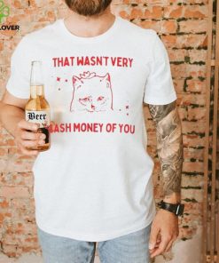 That Wasnt Very Cash Money Of You Shirt