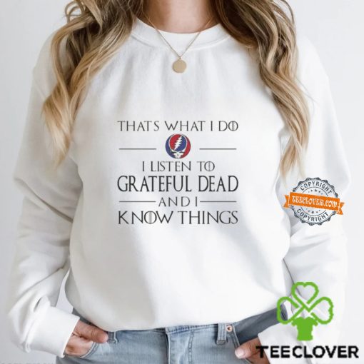 That What I Do I Listen To Grateful Dead And I Know Things T Shirt