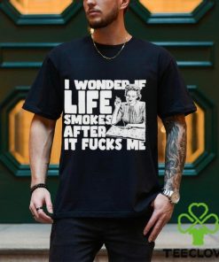 That go hard I wonder if life smokes after it fucks me 2023 shirt