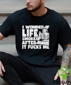 That go hard I wonder if life smokes after it fucks me 2023 shirt 1 That go hard I wonder if life smokes after it fucks me 2023 shirt