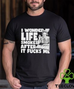 That go hard I wonder if life smokes after it fucks me 2023 shirt 2 That go hard I wonder if life smokes after it fucks me 2023 shirt