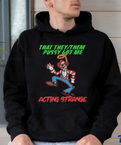That they pussy got me actong strange shirt