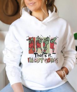 That's It I'm Not Going hoodie, sweater, longsleeve, shirt v-neck, t-shirt