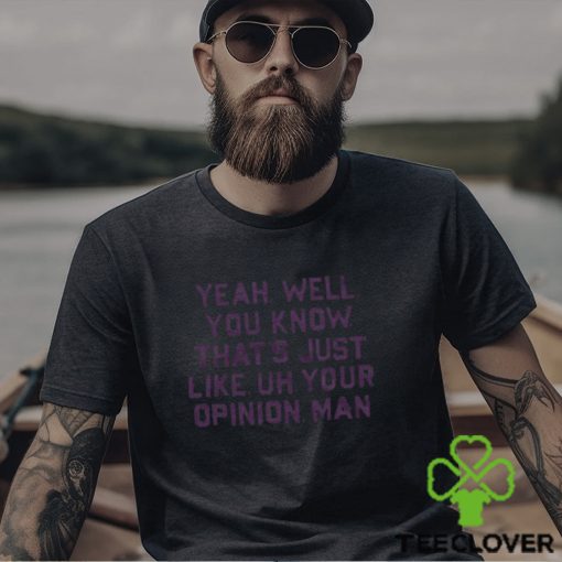 That’s Just, Like, Your Opinion Shirt