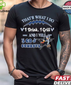 That’s What I Do I Drink, I Grill And I Yell, Go Cowboys shirt