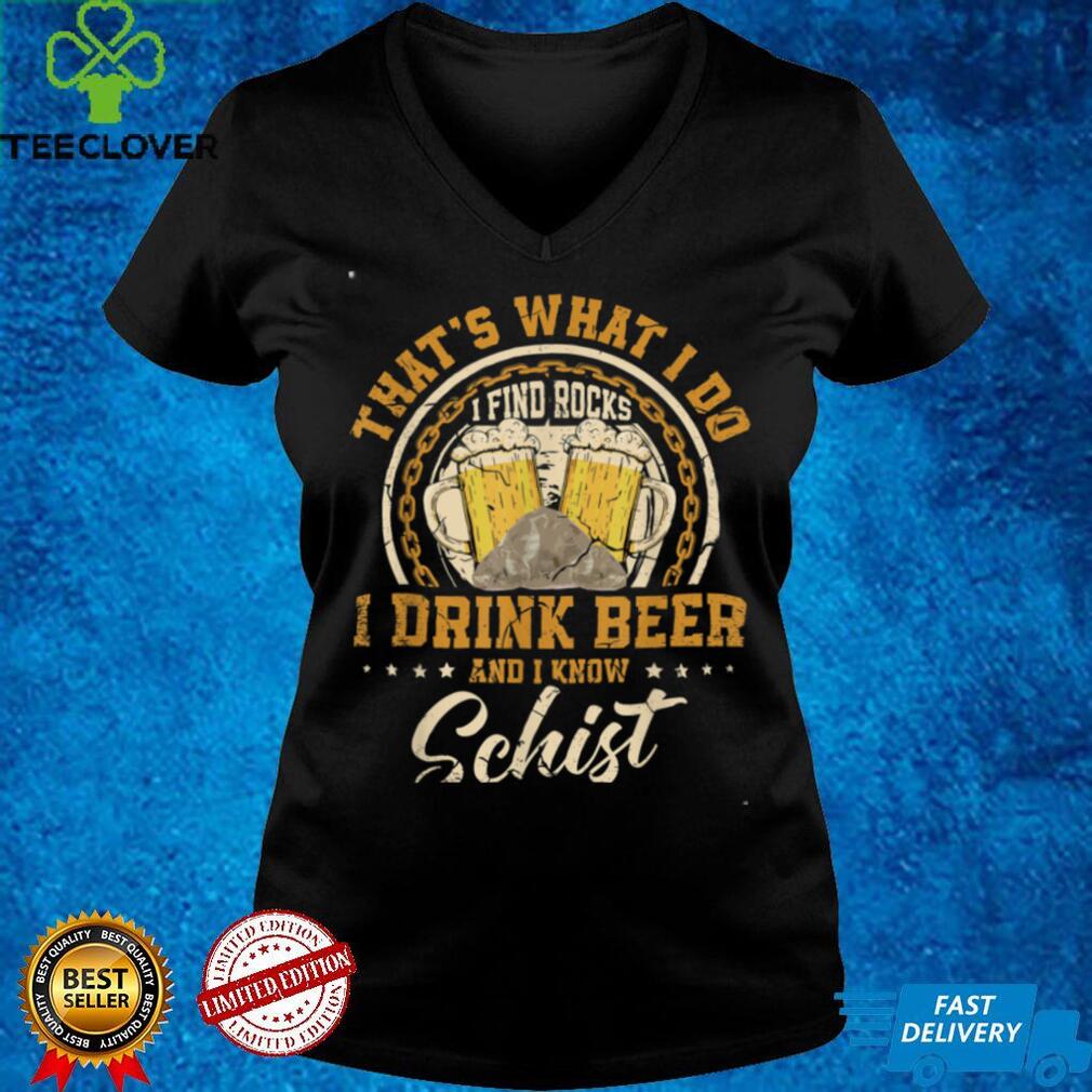 That's What I Do I Find Rocks I Drink Beer And I Know Schist T Shirt