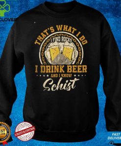 That's What I Do I Find Rocks I Drink Beer And I Know Schist T Shirt 2 That's What I Do I Find Rocks I Drink Beer And I Know Schist T Shirt