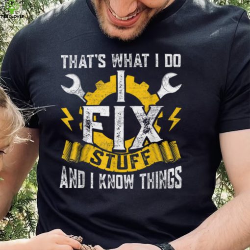 That’s What I Do I Fix Stuff And I Know Things Father’s Day T Shirt