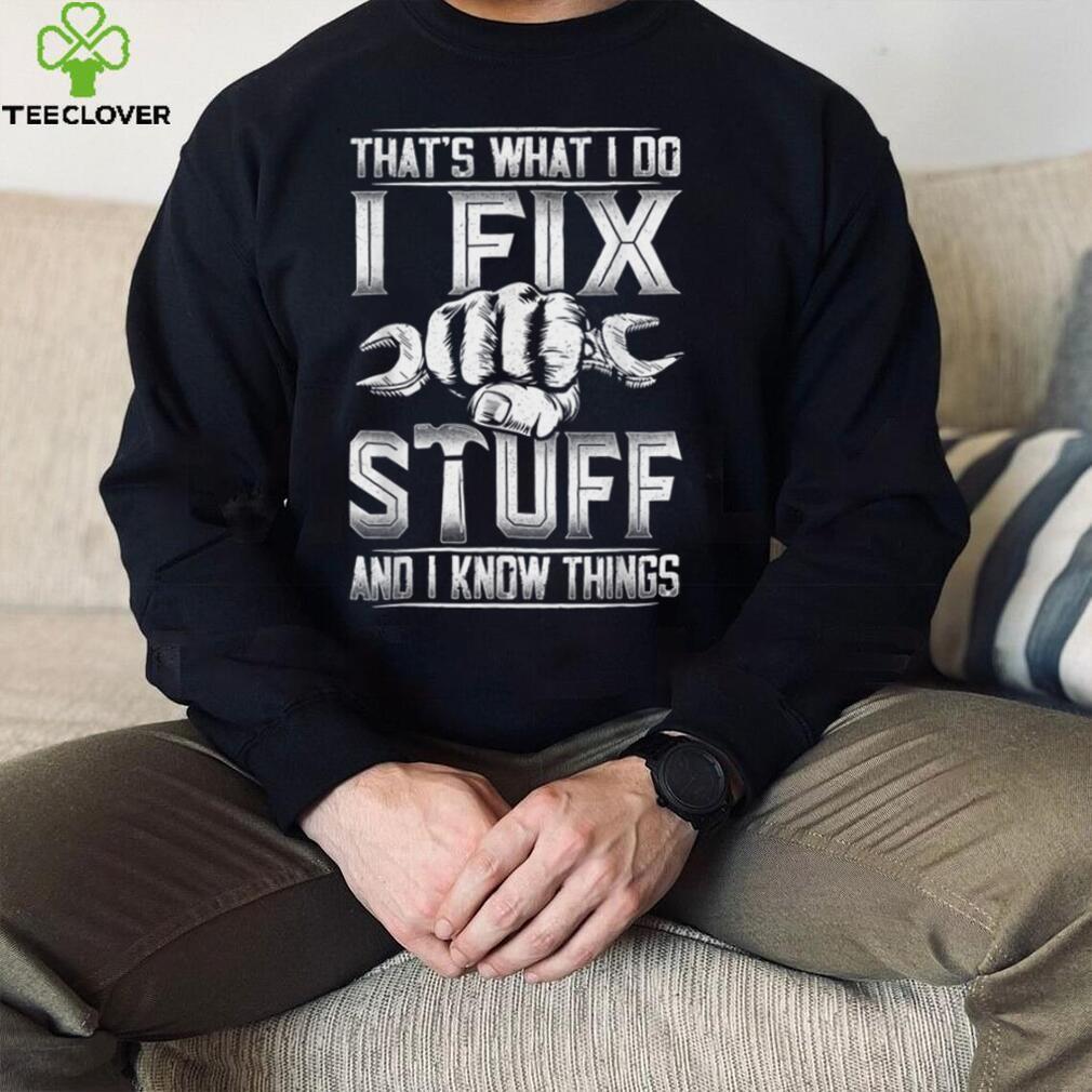 That's What I Do I Fix Stuff And I Know Things Gift For Dad T Shirt