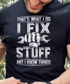 That's What I Do I Fix Stuff And I Know Things Gift For Dad T Shirt