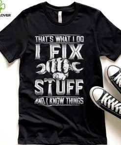 That's What I Do I Fix Stuff And I Know Things Gift For Dad T Shirt