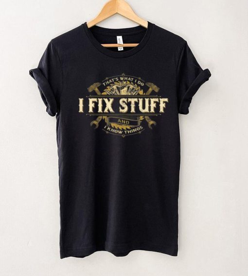 That’s What I Do I Fix Stuff And I Know Things Saying T Shirt