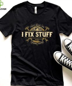 That’s What I Do I Fix Stuff And I Know Things Saying T Shirt