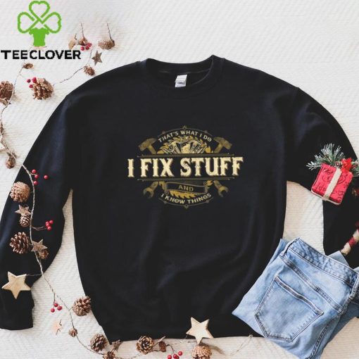 That’s What I Do I Fix Stuff And I Know Things Saying T Shirt