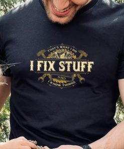 That’s What I Do I Fix Stuff And I Know Things Saying T Shirt