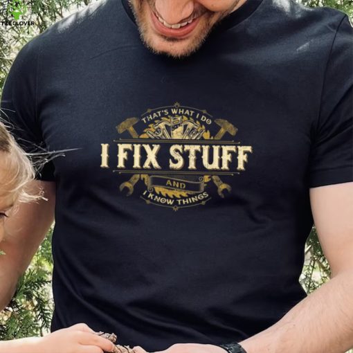 That’s What I Do I Fix Stuff And I Know Things Saying T Shirt