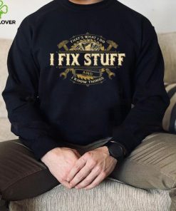 That’s What I Do I Fix Stuff And I Know Things Saying T Shirt