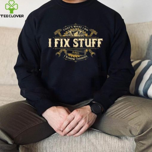 That’s What I Do I Fix Stuff And I Know Things Saying T Shirt