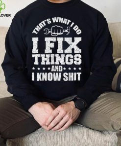 That's What I Do I Fix Things And I Know Shit Funny Saying T Shirt