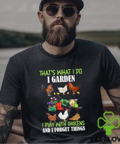 That’s What I Do I Garden Play With Chickens Forget Things T Shirt