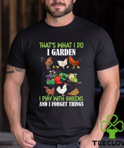 That’s What I Do I Garden Play With Chickens Forget Things T Shirt