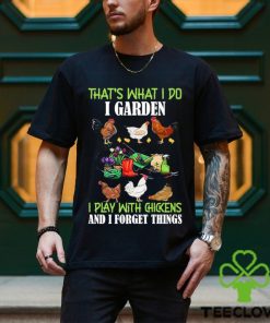 That’s What I Do I Garden Play With Chickens Forget Things T Shirt