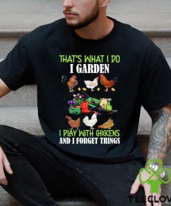 That’s What I Do I Garden Play With Chickens Forget Things T Shirt