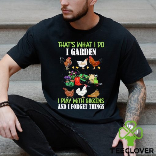 That’s What I Do I Garden Play With Chickens Forget Things T Shirt