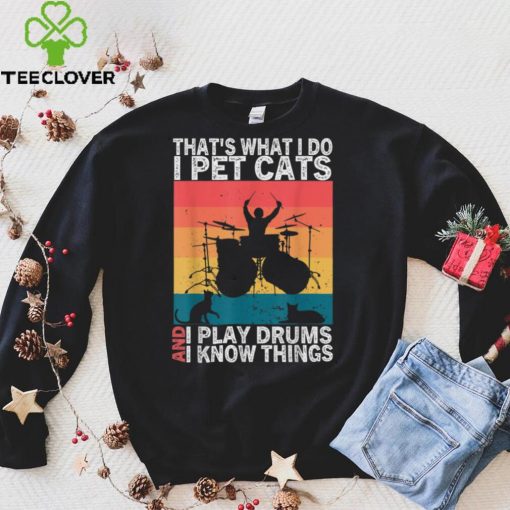 That's What I Do I Pet Cats I Play Drums & I Know Things T Shirt