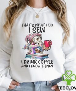 That’s What I Do I Sew i Drink Coffee And I Know Things Shirt