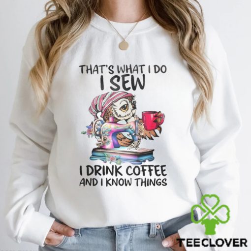 That’s What I Do I Sew i Drink Coffee And I Know Things Shirt