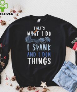 Thats What I Do I Spank and I Dom Things BDSM Shirt