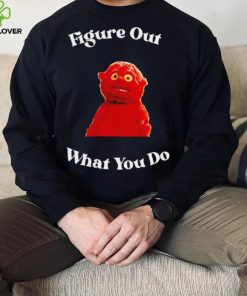 That’s a Chunky figure out what you do shirt