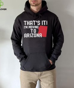 That’s it I’m moving to Arizona Shirt