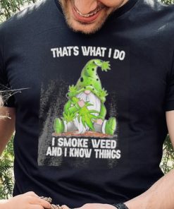 That’s what I do I smoke weed and I know things Gnome shirt