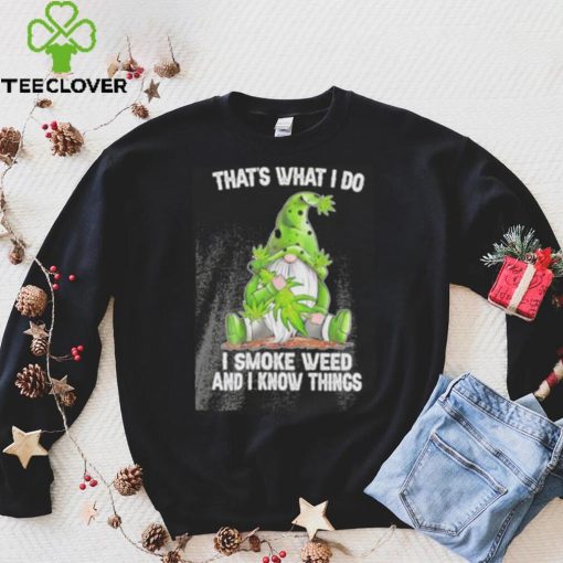 That’s what I do I smoke weed and I know things Gnome hoodie, sweater, longsleeve, shirt v-neck, t-shirt