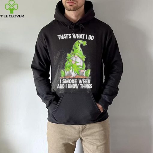 That’s what I do I smoke weed and I know things Gnome hoodie, sweater, longsleeve, shirt v-neck, t-shirt