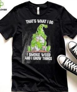 That’s what I do I smoke weed and I know things Gnome hoodie, sweater, longsleeve, shirt v-neck, t-shirt