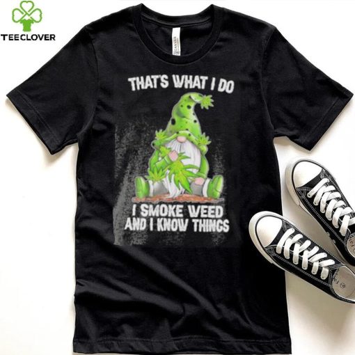 That’s what I do I smoke weed and I know things Gnome hoodie, sweater, longsleeve, shirt v-neck, t-shirt