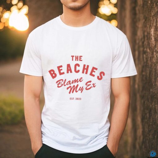 The Beaches Blame My Ex Shirt
