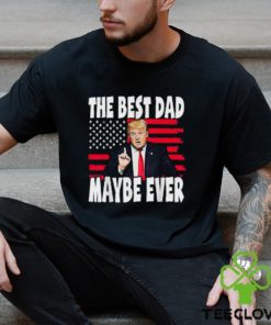 The Best Dad Maybe Ever Trump Father T Shirt