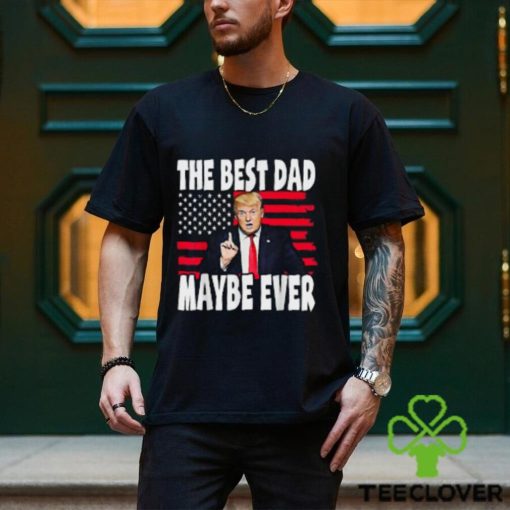 The Best Dad Maybe Ever Trump Father T Shirt