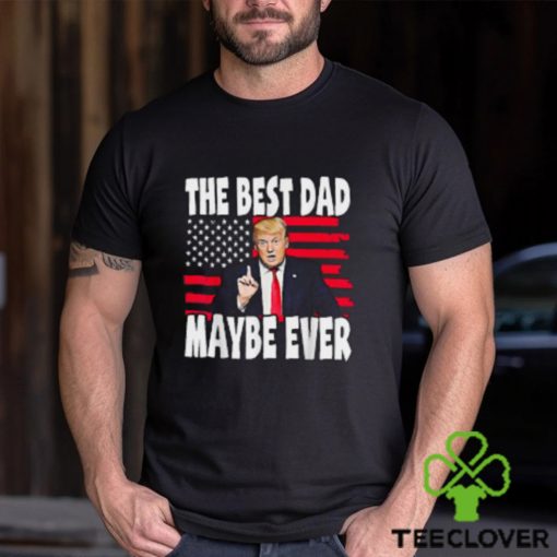 The Best Dad Maybe Ever Trump Father T Shirt