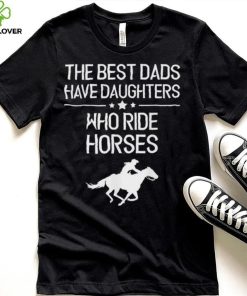 The Best Dads Have Daughters Who Ride Horses Us 2021 T Shirt 1 The Best Dads Have Daughters Who Ride Horses Us 2021 T Shirt