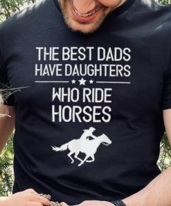 The Best Dads Have Daughters Who Ride Horses Us 2021 T Shirt 2 The Best Dads Have Daughters Who Ride Horses Us 2021 T Shirt